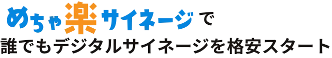 めちゃ楽サイネージで誰でもデジタルサイネージを格安スタート