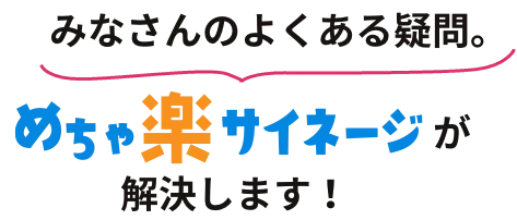 みなさんのよくある疑問。めちゃ楽サイネージが解決します!